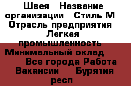 Швея › Название организации ­ Стиль М › Отрасль предприятия ­ Легкая промышленность › Минимальный оклад ­ 12 000 - Все города Работа » Вакансии   . Бурятия респ.